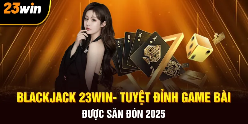 Blackjack - Bí Quyết Cùng Với Mẹo Chơi Xì Dách Tại 23win - Slotzuno96
