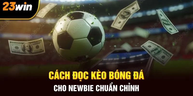 Cách Đọc Kèo Bóng Đá Chuẩn Không Cần Chỉnh Tại 23win - Slotzuno96