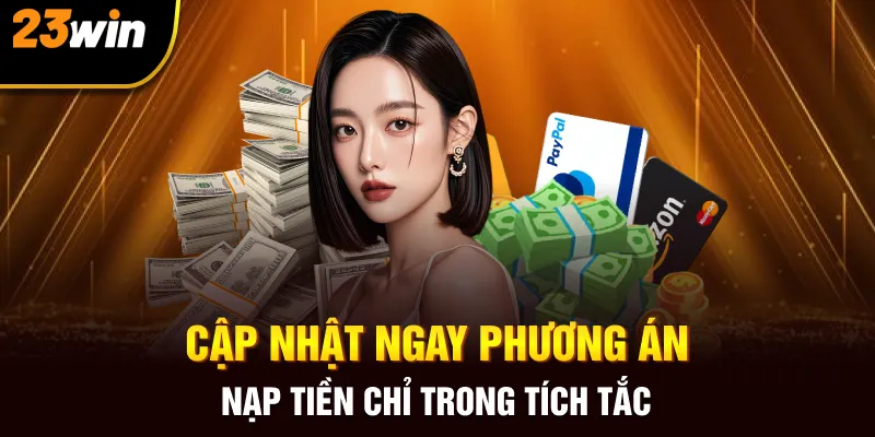 Nạp Tiền 23win – Giao Dịch Gọn Gàng Vào Game Liền Tay - Slotzuno96