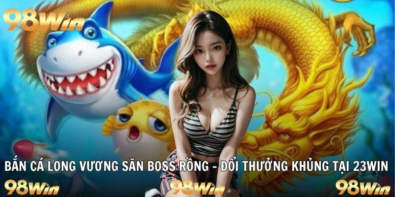 Bắn Cá Long Vương Săn Boss Rồng – Đổi Thưởng Khủng Tại 23WIN - Slotzuno96